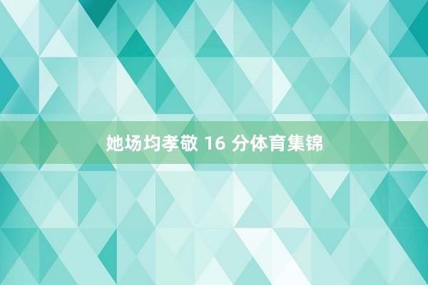 她场均孝敬 16 分体育集锦