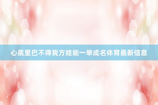 心底里巴不得我方娃能一举成名体育最新信息