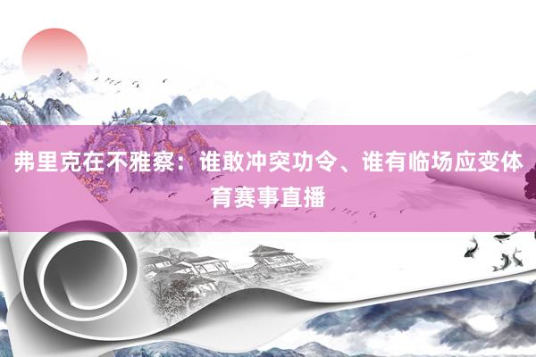 弗里克在不雅察：谁敢冲突功令、谁有临场应变体育赛事直播