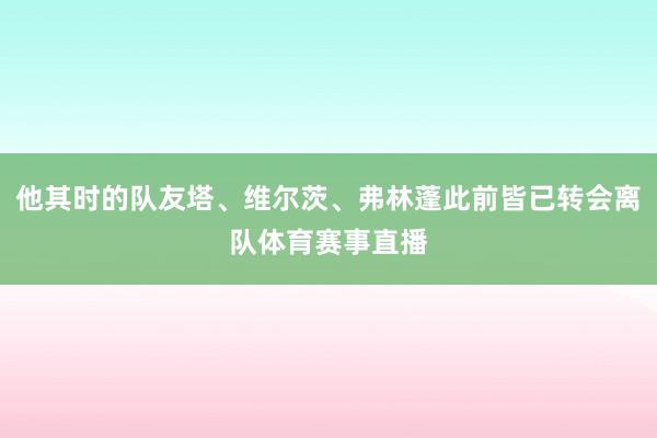 他其时的队友塔、维尔茨、弗林蓬此前皆已转会离队体育赛事直播