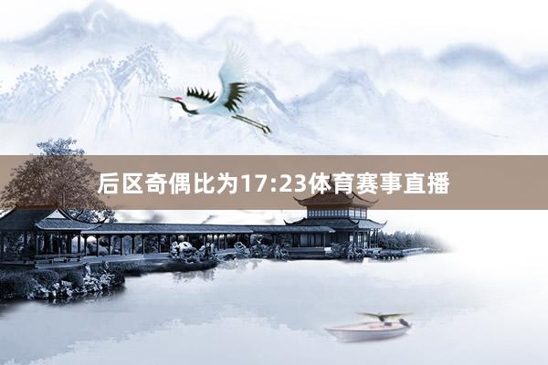 后区奇偶比为17:23体育赛事直播
