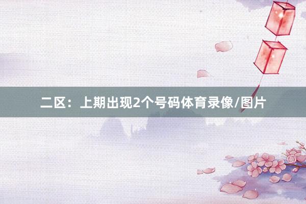 二区：上期出现2个号码体育录像/图片