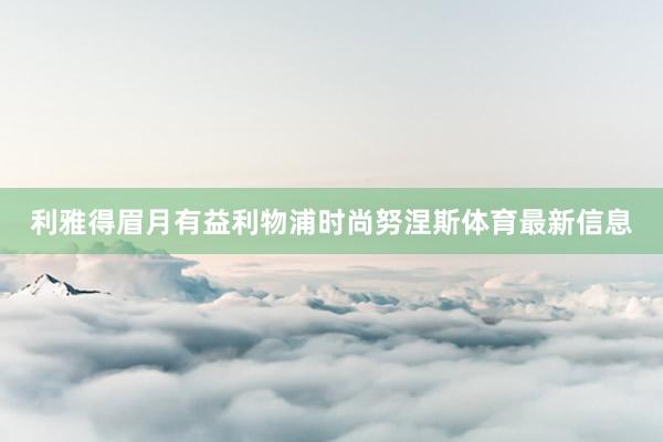 利雅得眉月有益利物浦时尚努涅斯体育最新信息