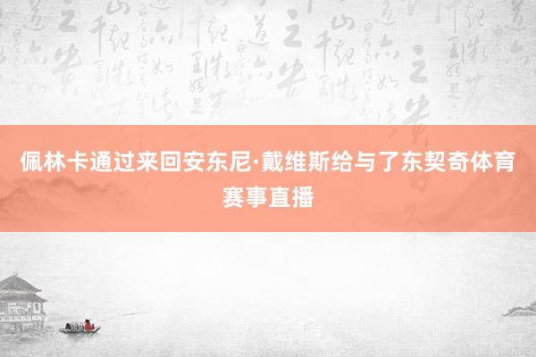 佩林卡通过来回安东尼·戴维斯给与了东契奇体育赛事直播