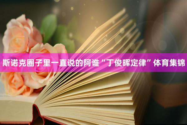 斯诺克圈子里一直说的阿谁“丁俊晖定律”体育集锦