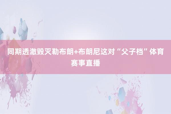 同期透澈毁灭勒布朗+布朗尼这对“父子档”体育赛事直播