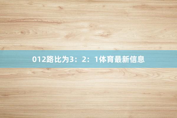 012路比为3：2：1体育最新信息