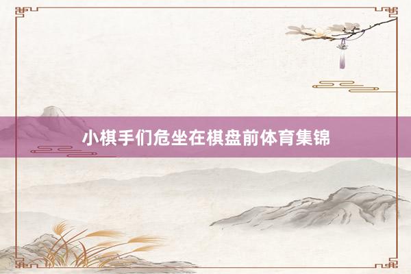 小棋手们危坐在棋盘前体育集锦