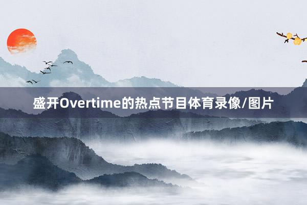 盛开Overtime的热点节目体育录像/图片