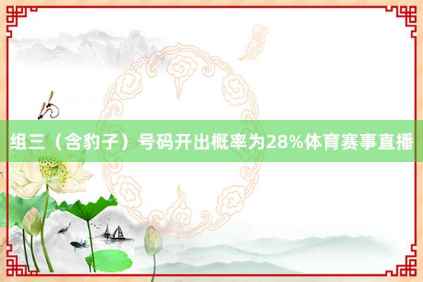 组三（含豹子）号码开出概率为28%体育赛事直播