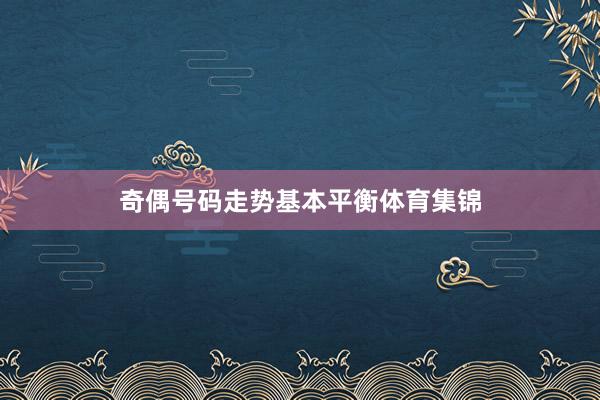 奇偶号码走势基本平衡体育集锦