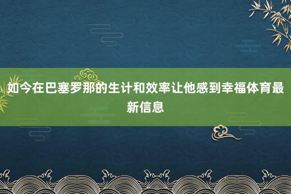 如今在巴塞罗那的生计和效率让他感到幸福体育最新信息
