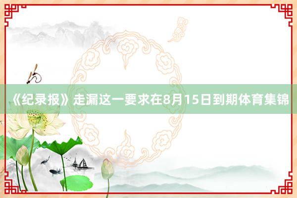 《纪录报》走漏这一要求在8月15日到期体育集锦