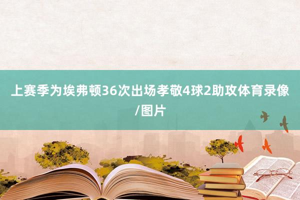 上赛季为埃弗顿36次出场孝敬4球2助攻体育录像/图片