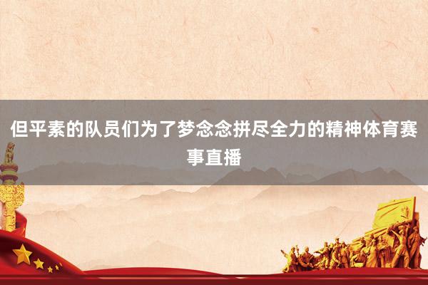 但平素的队员们为了梦念念拼尽全力的精神体育赛事直播