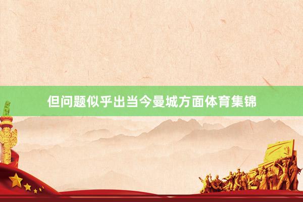 但问题似乎出当今曼城方面体育集锦