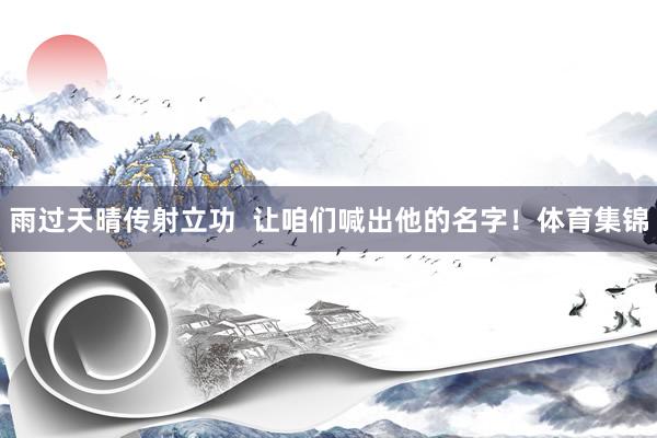 雨过天晴传射立功  让咱们喊出他的名字！体育集锦