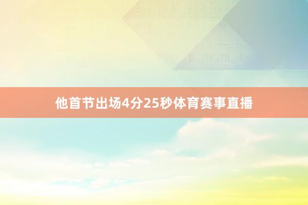 他首节出场4分25秒体育赛事直播