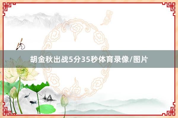 胡金秋出战5分35秒体育录像/图片