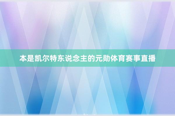 本是凯尔特东说念主的元勋体育赛事直播