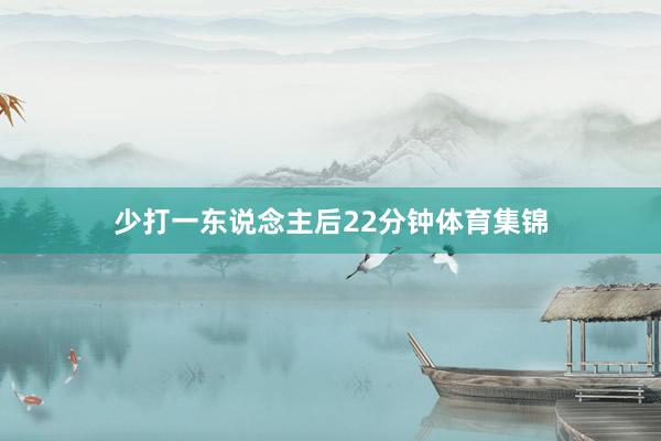 少打一东说念主后22分钟体育集锦