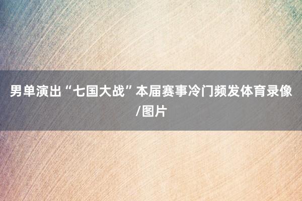 男单演出“七国大战”本届赛事冷门频发体育录像/图片