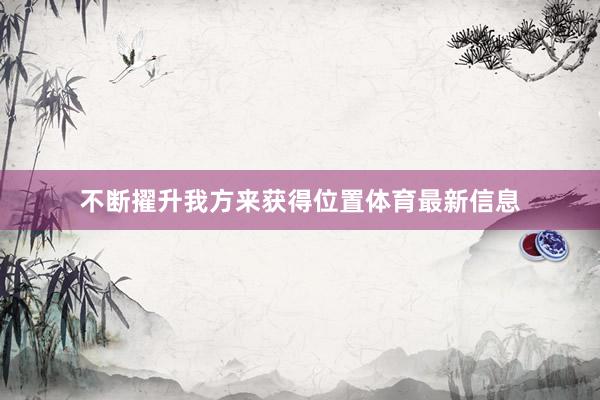 不断擢升我方来获得位置体育最新信息