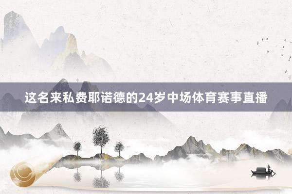 这名来私费耶诺德的24岁中场体育赛事直播