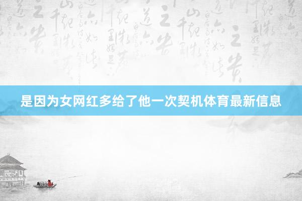 是因为女网红多给了他一次契机体育最新信息