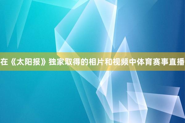 在《太阳报》独家取得的相片和视频中体育赛事直播