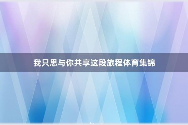 我只思与你共享这段旅程体育集锦