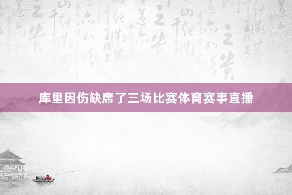 库里因伤缺席了三场比赛体育赛事直播