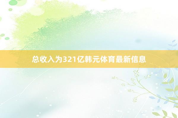 总收入为321亿韩元体育最新信息