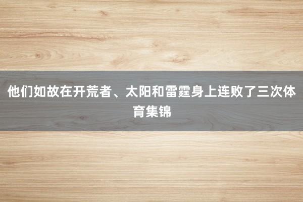 他们如故在开荒者、太阳和雷霆身上连败了三次体育集锦