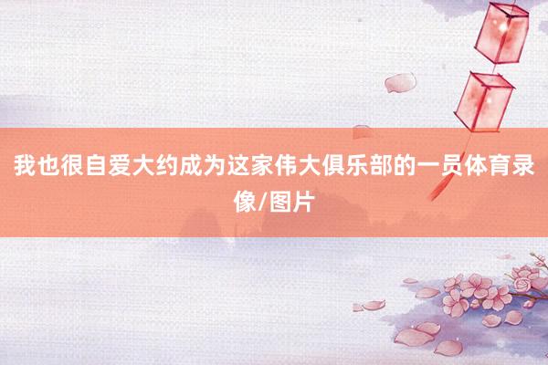 我也很自爱大约成为这家伟大俱乐部的一员体育录像/图片
