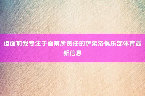 但面前我专注于面前所责任的萨索洛俱乐部体育最新信息