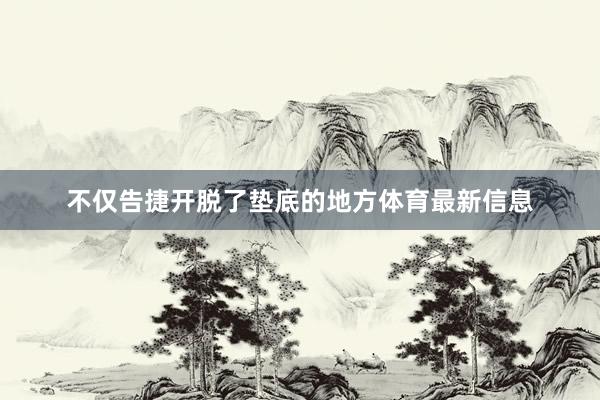 不仅告捷开脱了垫底的地方体育最新信息