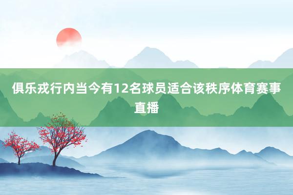 俱乐戎行内当今有12名球员适合该秩序体育赛事直播