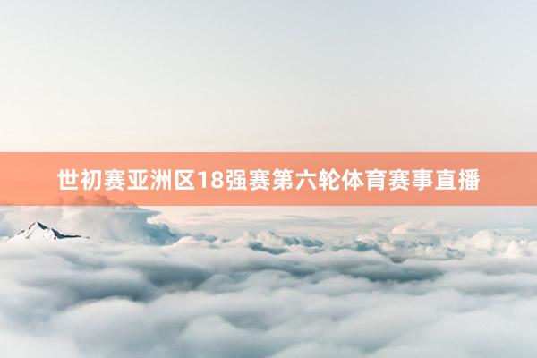 世初赛亚洲区18强赛第六轮体育赛事直播