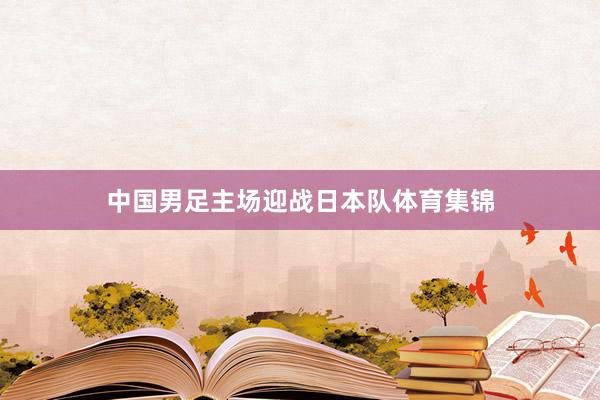 中国男足主场迎战日本队体育集锦