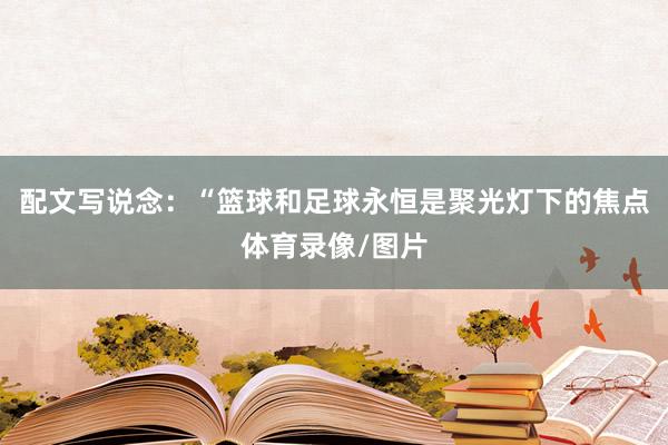 配文写说念：“篮球和足球永恒是聚光灯下的焦点体育录像/图片