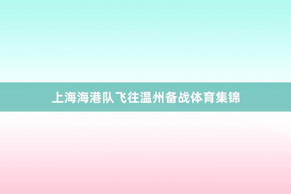 上海海港队飞往温州备战体育集锦
