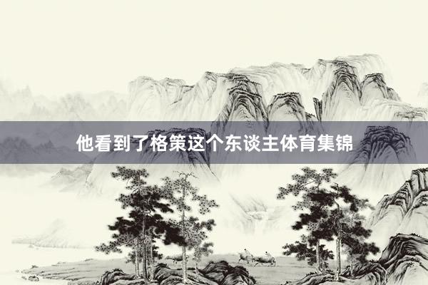 他看到了格策这个东谈主体育集锦