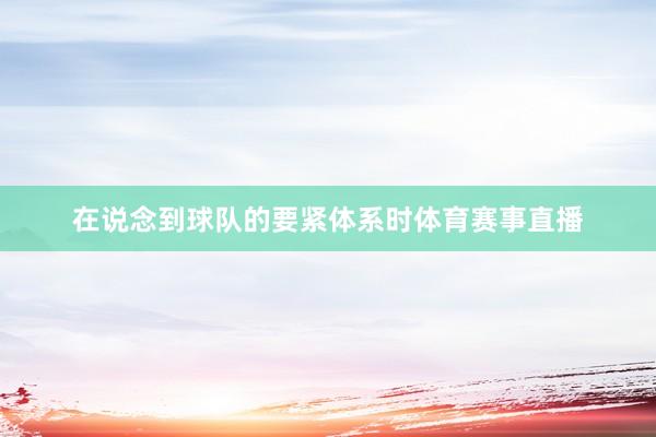 在说念到球队的要紧体系时体育赛事直播