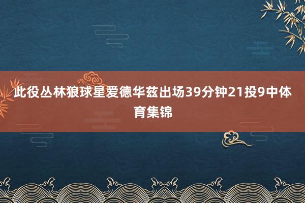 此役丛林狼球星爱德华兹出场39分钟21投9中体育集锦