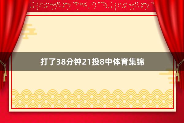 打了38分钟21投8中体育集锦