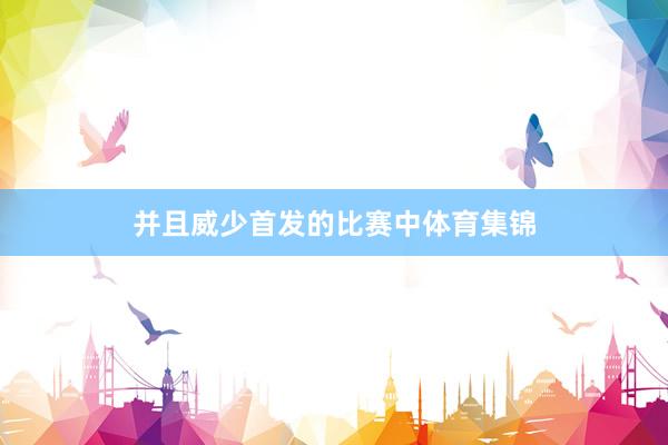 并且威少首发的比赛中体育集锦