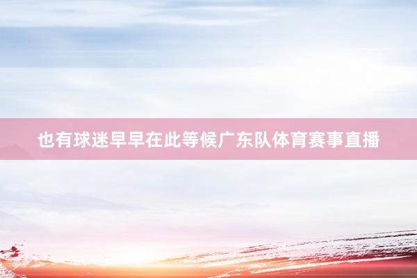 也有球迷早早在此等候广东队体育赛事直播