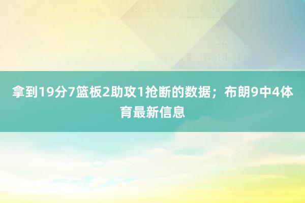 拿到19分7篮板2助攻1抢断的数据；布朗9中4体育最新信息