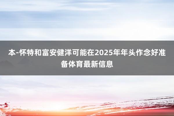 本-怀特和富安健洋可能在2025年年头作念好准备体育最新信息
